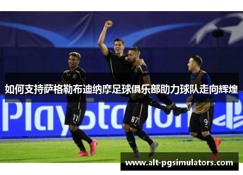 如何支持萨格勒布迪纳摩足球俱乐部助力球队走向辉煌
