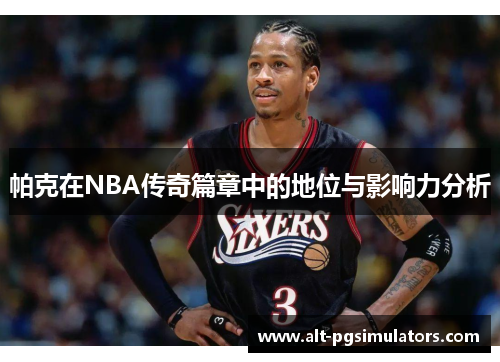 帕克在NBA传奇篇章中的地位与影响力分析