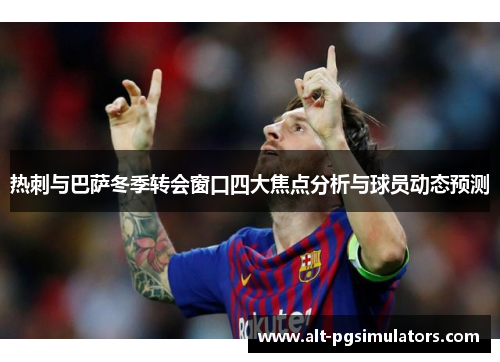 热刺与巴萨冬季转会窗口四大焦点分析与球员动态预测 热刺与巴萨冬季转会窗口四大焦点分析与球员动态预测