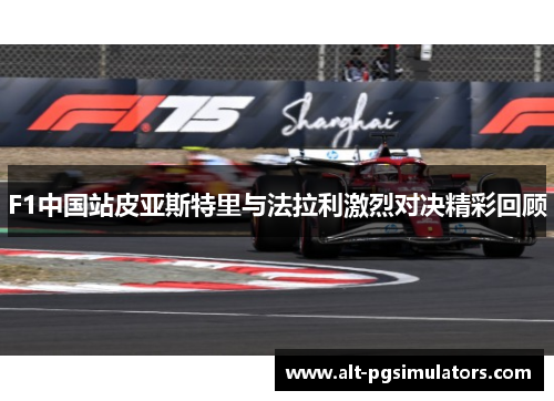 F1中国站皮亚斯特里与法拉利激烈对决精彩回顾