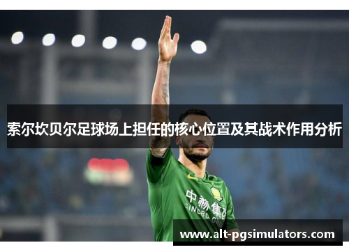 索尔坎贝尔足球场上担任的核心位置及其战术作用分析 索尔坎贝尔足球场上担任的核心位置及其战术作用分析