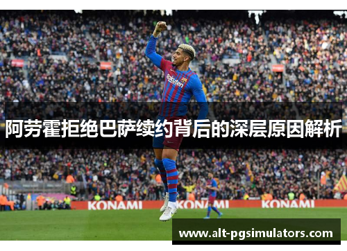 阿劳霍拒绝巴萨续约背后的深层原因解析