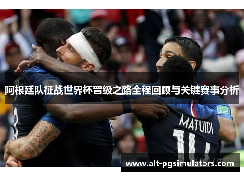 阿根廷队征战世界杯晋级之路全程回顾与关键赛事分析