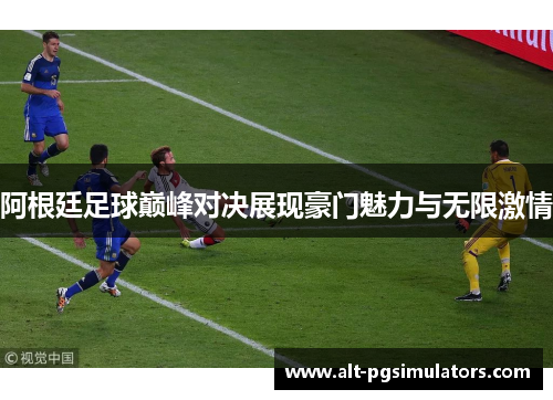 阿根廷足球巅峰对决展现豪门魅力与无限激情 阿根廷足球巅峰对决展现豪门魅力与无限激情