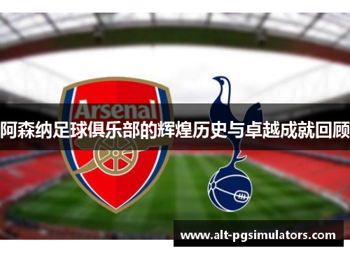 阿森纳足球俱乐部的辉煌历史与卓越成就回顾 阿森纳足球俱乐部的辉煌历史与卓越成就回顾