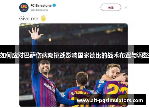 如何应对巴萨伤病潮挑战影响国家德比的战术布置与调整
