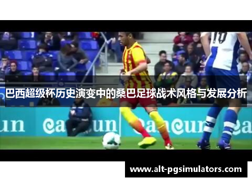 巴西超级杯历史演变中的桑巴足球战术风格与发展分析