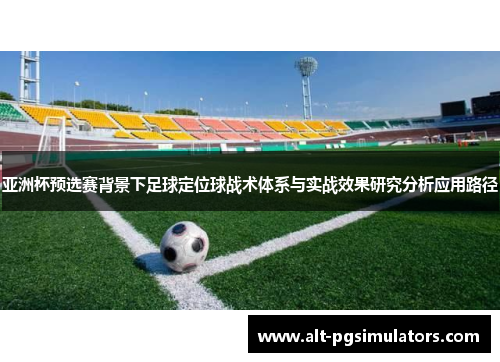 亚洲杯预选赛背景下足球定位球战术体系与实战效果研究分析应用路径 亚洲杯预选赛背景下足球定位球战术体系与实战效果研究分析应用路径